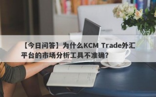 【今日问答】为什么KCM Trade外汇平台的市场分析工具不准确？