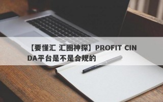 【要懂汇 汇圈神探】PROFIT CINDA平台是不是合规的
