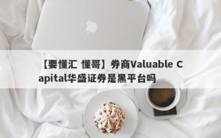 【要懂汇 懂哥】券商Valuable Capital华盛证券是黑平台吗
