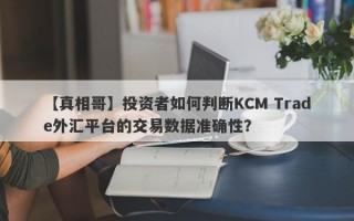 【真相哥】投资者如何判断KCM Trade外汇平台的交易数据准确性？
