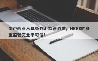 圣卢西亚不具备外汇监管资质，NEEX的多重监管完全不可信！