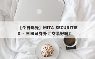 【今日曝光】MITA SECURITIES · 三田证券外汇交易好吗？
