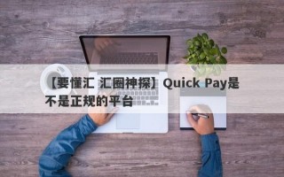 【要懂汇 汇圈神探】Quick Pay是不是正规的平台
