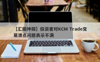 【汇圈神探】投资者对KCM Trade交易滑点问题表示不满