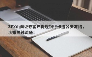 ZFX山海证券客户提现银行卡遭公安冻结，涉嫌黑钱流通！