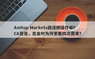 Amtop Markets因违规操作被FCA警告，出金时为何索要四次费用？