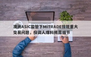 澳洲ASIC监管下MiTRADE惊现重大交易问题，投资人爆料揭露细节