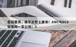 套路重演，黑平台卷土重来！ANC与NCE就是同一家公司！3