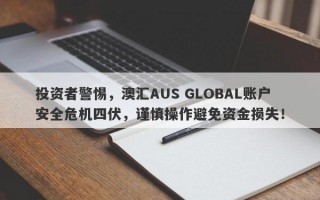 投资者警惕，澳汇AUS GLOBAL账户安全危机四伏，谨慎操作避免资金损失！