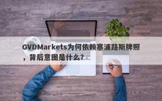 GVDMarkets为何依赖塞浦路斯牌照，背后意图是什么？