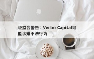 证监会警告：Verbo Capital可能涉嫌不法行为