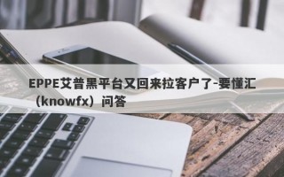 EPPE艾普黑平台又回来拉客户了-要懂汇（knowfx）问答