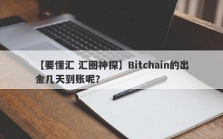 【要懂汇 汇圈神探】Bitchain的出金几天到账呢？
