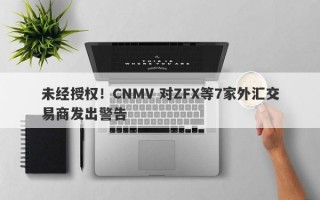 未经授权！CNMV 对ZFX等7家外汇交易商发出警告