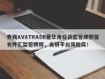 券商AVATRADE爱华用投资监管牌照冒充外汇监管牌照，自研平台风险高！