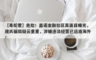 【毒蛇君】危险！盖诺金融社区真面目曝光，庞氏骗局疑云重重，涉嫌违法经营已远遁海外！