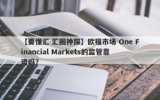 【要懂汇 汇圈神探】欧福市场 One Financial Markets的监管靠谱吗？
