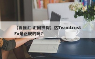 【要懂汇 汇圈神探】这TeamtrustFx是正规的吗？
