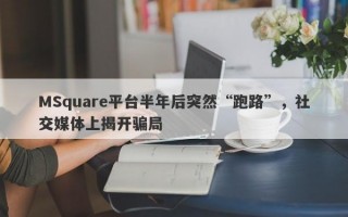 MSquare平台半年后突然“跑路”，社交媒体上揭开骗局