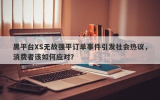 黑平台XS无故强平订单事件引发社会热议，消费者该如何应对？