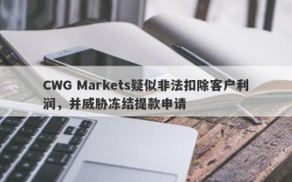 CWG Markets疑似非法扣除客户利润，并威胁冻结提款申请