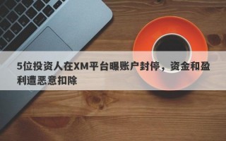 5位投资人在XM平台曝账户封停，资金和盈利遭恶意扣除