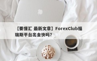 【要懂汇 最新文章】ForexClub福瑞斯平台出金快吗？
