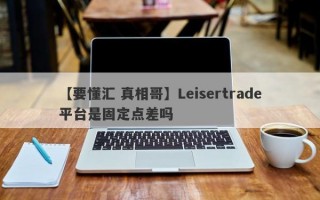 【要懂汇 真相哥】Leisertrade平台是固定点差吗
