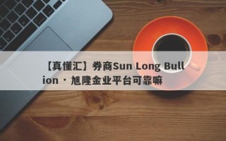 【真懂汇】券商Sun Long Bullion · 旭隆金业平台可靠嘛
