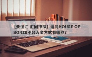 【要懂汇 汇圈神探】请问HOUSE OF BORSE平台入金方式有哪些？
