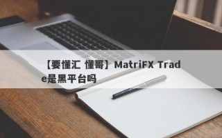 【要懂汇 懂哥】MatriFX Trade是黑平台吗
