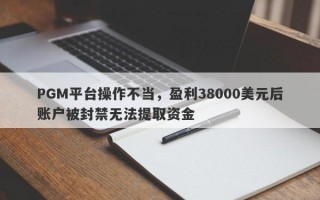 PGM平台操作不当，盈利38000美元后账户被封禁无法提取资金