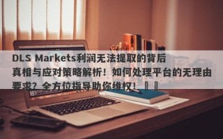 DLS Markets利润无法提取的背后真相与应对策略解析！如何处理平台的无理由要求？全方位指导助你维权！​​