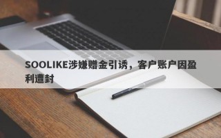 SOOLIKE涉嫌赠金引诱，客户账户因盈利遭封