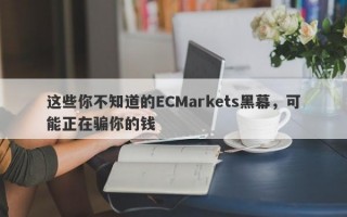 这些你不知道的ECMarkets黑幕，可能正在骗你的钱