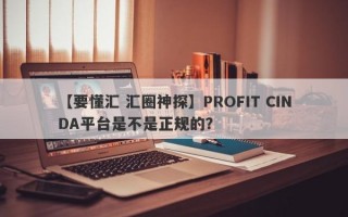 【要懂汇 汇圈神探】PROFIT CINDA平台是不是正规的？
