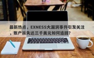 最新热点，EXNESS大漏洞事件引发关注，账户损失达三千美元如何追回？