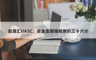 启晟汇UASC：资金盘圈钱收割的三十六计