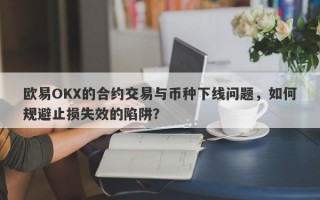 欧易OKX的合约交易与币种下线问题，如何规避止损失效的陷阱？