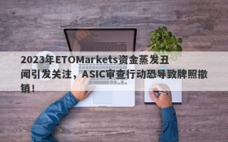 2023年ETOMarkets资金蒸发丑闻引发关注，ASIC审查行动恐导致牌照撤销！