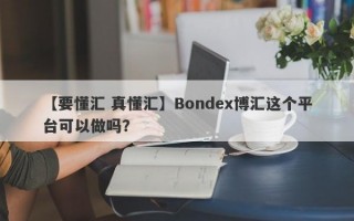 【要懂汇 真懂汇】Bondex博汇这个平台可以做吗？
