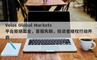 Velos Global Markets平台拒绝出金，客服失联，投资者维权行动开启