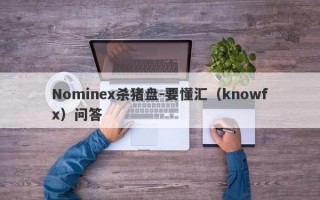 Nominex杀猪盘-要懂汇（knowfx）问答