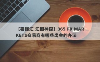 【要懂汇 汇圈神探】365 FX MARKETS交易商有哪些出金的办法
