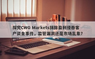 探究CWG Markets抹除盈利侵吞客户资金事件，监管漏洞还是市场乱象？