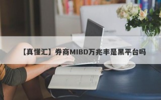 【真懂汇】券商MIBD万兆丰是黑平台吗
