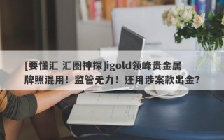 [要懂汇 汇圈神探]igold领峰贵金属牌照混用！监管无力！还用涉案款出金？