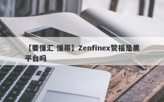 【要懂汇 懂哥】Zenfinex赞福是黑平台吗
