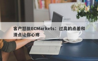 客户怒批ECMarkets：过高的点差和滑点让你心疼