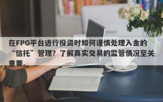 在FPG平台进行投资时如何谨慎处理入金的“信托”管理？了解真实交易的监管情况至关重要。